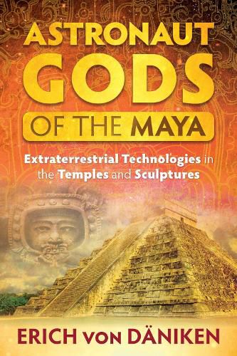 Astronaut Gods of the Maya: Extraterrestrial Technologies in the Temples and Sculptures