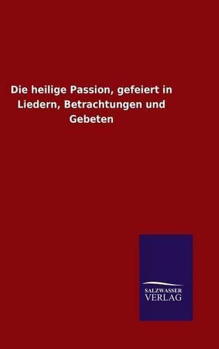 Cover image for Die heilige Passion, gefeiert in Liedern, Betrachtungen und Gebeten