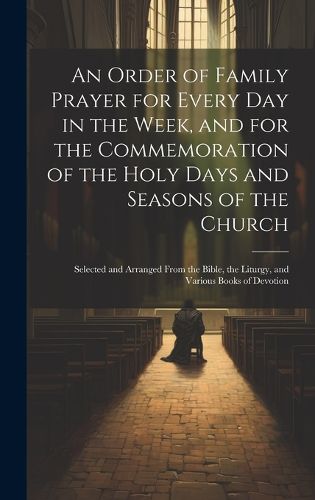 Cover image for An Order of Family Prayer for Every Day in the Week, and for the Commemoration of the Holy Days and Seasons of the Church