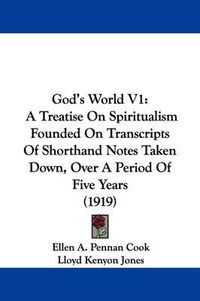 Cover image for God's World V1: A Treatise on Spiritualism Founded on Transcripts of Shorthand Notes Taken Down, Over a Period of Five Years (1919)