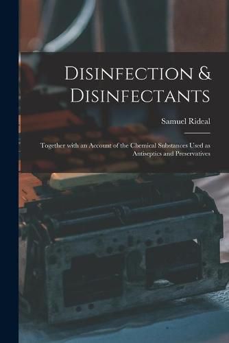 Cover image for Disinfection & Disinfectants: Together With an Account of the Chemical Substances Used as Antiseptics and Preservatives