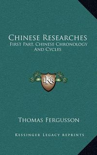 Cover image for Chinese Researches: First Part, Chinese Chronology and Cycles