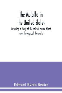 Cover image for The mulatto in the United States; including a study of the role of mixed-blood races throughout the world