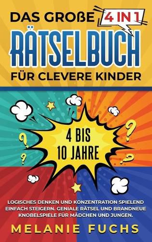 Cover image for Das grosse 4 in 1 Ratselbuch fur clevere Kinder: 4 bis 10 Jahre. Logisches Denken und Konzentration spielend einfach steigern. Geniale Ratsel und brandneue Knobelspiele fur Madchen und Jungen