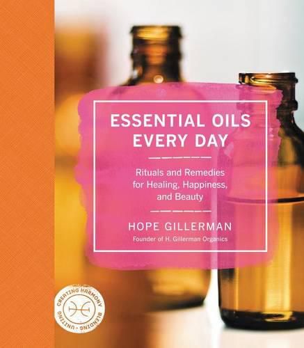 Cover image for Essential Oils Every Day: Rituals and Remedies for Healing, Happiness, and Beauty