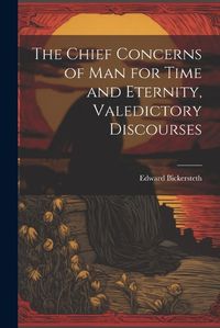 Cover image for The Chief Concerns of Man for Time and Eternity, Valedictory Discourses