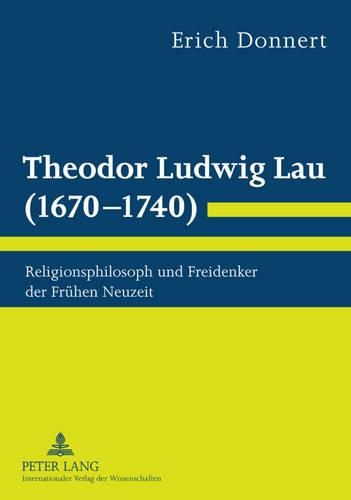 Theodor Ludwig Lau (1670-1740): Religionsphilosoph Und Freidenker Der Fruehen Neuzeit