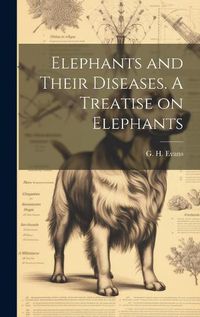Cover image for Elephants and Their Diseases. A Treatise on Elephants