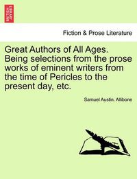 Cover image for Great Authors of All Ages. Being Selections from the Prose Works of Eminent Writers from the Time of Pericles to the Present Day, Etc.