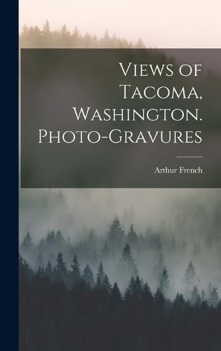 Cover image for Views of Tacoma, Washington. Photo-gravures