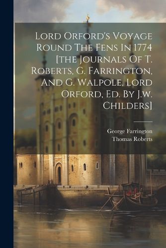 Lord Orford's Voyage Round The Fens In 1774 [the Journals Of T. Roberts, G. Farrington, And G. Walpole, Lord Orford, Ed. By J.w. Childers]