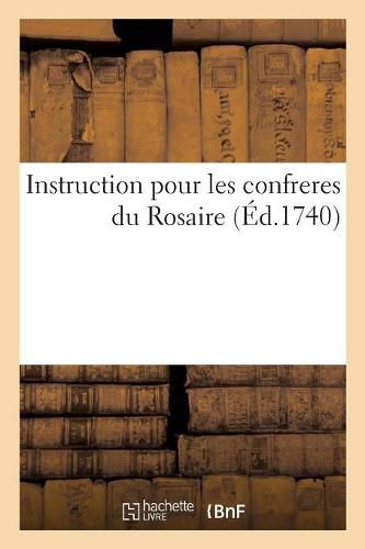 Instruction Pour Les Confreres Du Rosaire, Avec La Maniere de Se Bien Preparer A La Confession: Et A La Communion