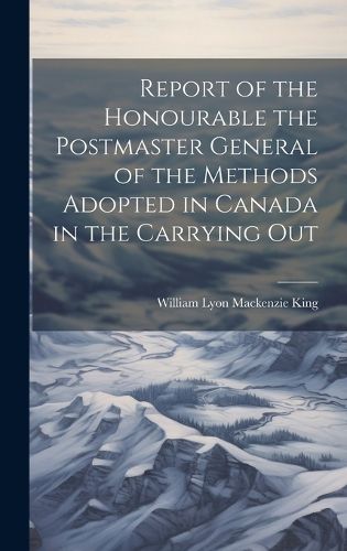 Cover image for Report of the Honourable the Postmaster General of the Methods Adopted in Canada in the Carrying Out