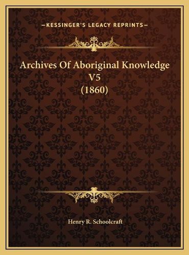 Archives of Aboriginal Knowledge V5 (1860) Archives of Aboriginal Knowledge V5 (1860)