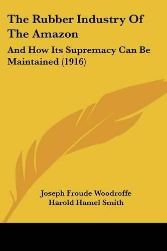 Cover image for The Rubber Industry of the Amazon: And How Its Supremacy Can Be Maintained (1916)