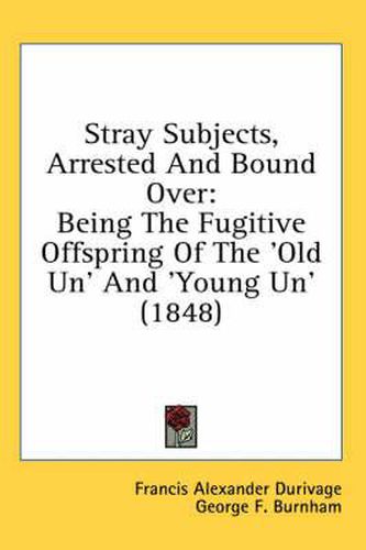 Cover image for Stray Subjects, Arrested and Bound Over: Being the Fugitive Offspring of the 'Old Un' and 'Young Un' (1848)