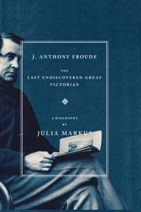 Cover image for J. Anthony Froude: The Last Undiscovered Great Victorian