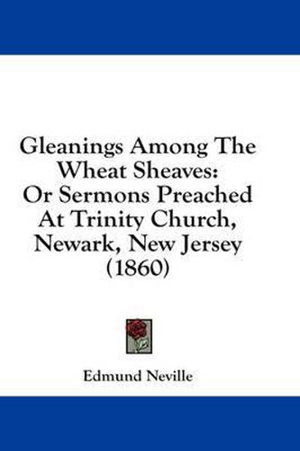 Cover image for Gleanings Among the Wheat Sheaves: Or Sermons Preached at Trinity Church, Newark, New Jersey (1860)