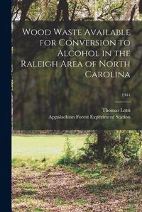 Cover image for Wood Waste Available for Conversion to Alcohol in the Raleigh Area of North Carolina; 1944