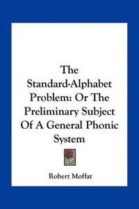 Cover image for The Standard-Alphabet Problem: Or the Preliminary Subject of a General Phonic System