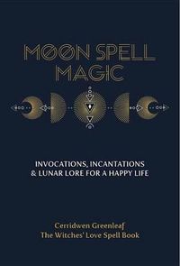 Cover image for Moon Spell Magic: Invocations, Incantations & Lunar Lore for a Happy Life