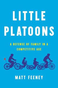 Cover image for Little Platoons: A Defense of Family in a Competitive Age