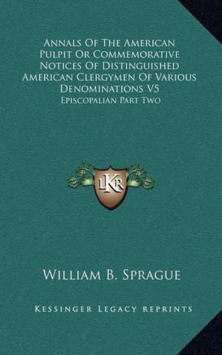 Annals of the American Pulpit or Commemorative Notices of Distinguished American Clergymen of Various Denominations V5: Episcopalian Part Two