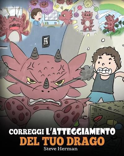 Correggi l'atteggiamento del tuo drago: Una simpatica storia per bambini, per informarli sugli atteggiamenti sbagliati e i comportamenti negativi, e insegnare loro a correggerli.