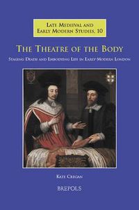 Cover image for The Theatre of the Body: Staging Death and Embodying Life in Early-Modern London
