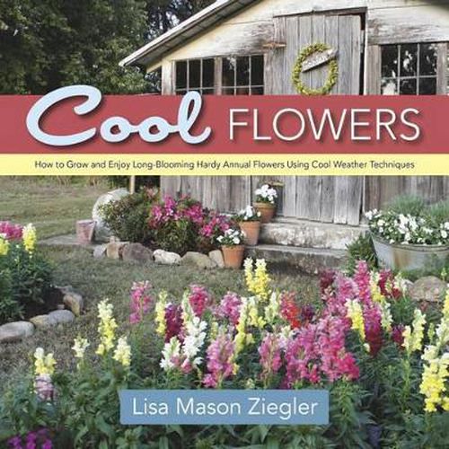 Cool Flowers: How to Grow and Enjoy Long-Blooming Hardy Annual Flowers Using Cool Weather Techniques