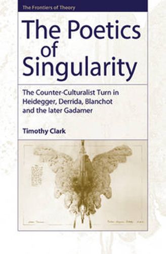 The Poetics of Singularity: The Counter-culturalist Turn in Heidegger, Derrida, Blanchot and the Later Gadamer