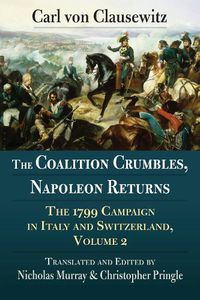 Cover image for The Coalition Crumbles, Napoleon Returns: The 1799 Campaign in Italy and Switzerland, Volume 2