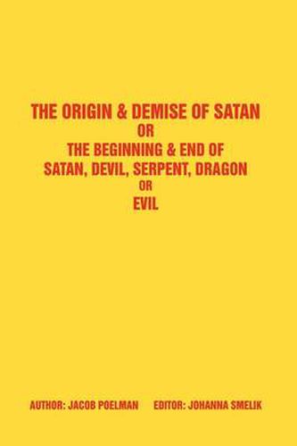 Cover image for The Origin & Demise of Satan: Or The Beginning & End of Satan, Devil, Serpent, Dragon or Evil