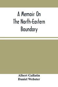 Cover image for A Memoir On The North-Eastern Boundary: In Connexion With Mr. Jay'S Map