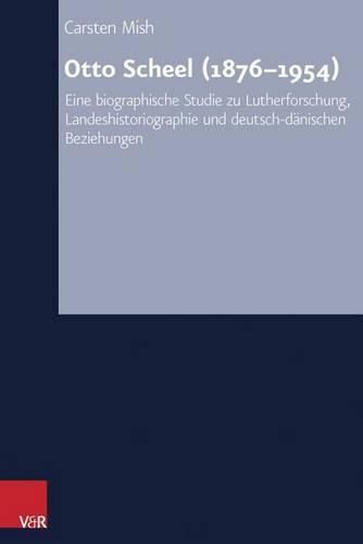 Cover image for Otto Scheel (1876-1954): Eine Biographische Studie Zu Lutherforschung, Landeshistoriographie Und Deutsch-Danischen Beziehungen