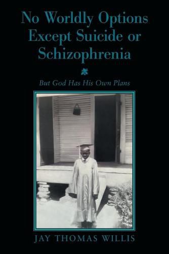 No Worldly Options Except Suicide or Schizophrenia: But God Has His Own Plans