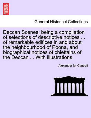 Cover image for Deccan Scenes; Being a Compilation of Selections of Descriptive Notices ... of Remarkable Edifices in and about the Neighbourhood of Poona, and Biographical Notices of Chieftains of the Deccan ... with Illustrations.