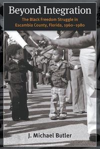 Cover image for Beyond Integration: The Black Freedom Struggle in Escambia County, Florida, 1960-1980