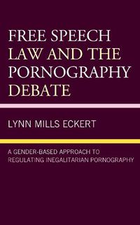 Cover image for Free Speech Law and the Pornography Debate: A Gender-Based Approach to Regulating Inegalitarian Pornography