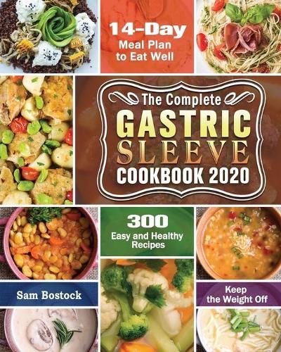 Cover image for The Complete Gastric Sleeve Cookbook 2020-2021: 300 Easy and Healthy Recipes with A 14-Day Meal Plan to Eat Well & Keep the Weight Off