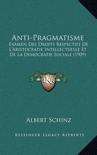 Cover image for Anti-Pragmatisme: Examen Des Droits Respectifs de L'Aristocratie Intellectuelle Et de La Democratie Sociale (1909)