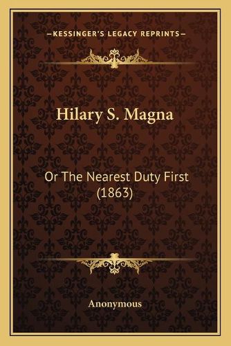 Cover image for Hilary S. Magna: Or the Nearest Duty First (1863)