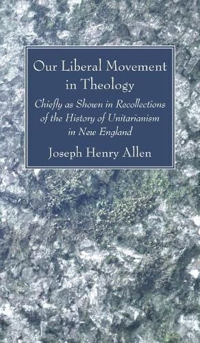 Our Liberal Movement in Theology: Chiefly as Shown in Recollections of the History of Unitarianism in New England