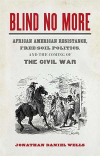 Cover image for Blind No More: African American Resistance, Free-Soil Politics, and the Coming of the Civil War