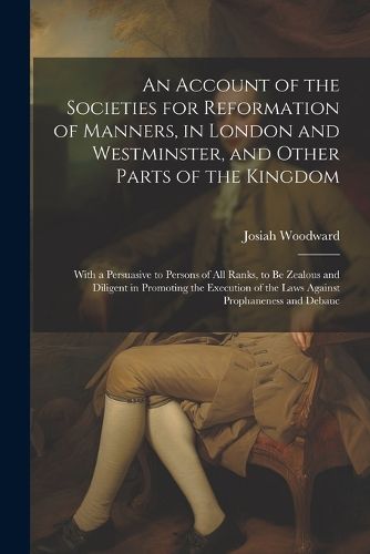 An Account of the Societies for Reformation of Manners, in London and Westminster, and Other Parts of the Kingdom