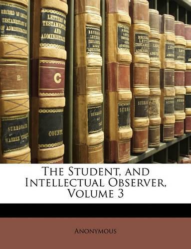 Cover image for The Student, and Intellectual Observer, Volume 3