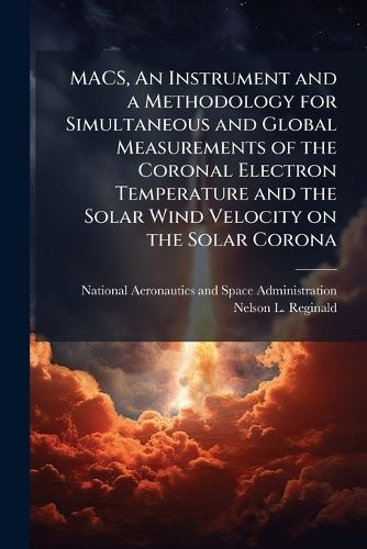 Cover image for MACS, An Instrument and a Methodology for Simultaneous and Global Measurements of the Coronal Electron Temperature and the Solar Wind Velocity on the Solar Corona