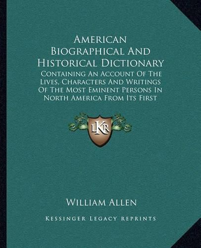 Cover image for American Biographical and Historical Dictionary: Containing an Account of the Lives, Characters and Writings of the Most Eminent Persons in North America from Its First Settlement (1832)