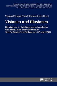 Cover image for Visionen Und Illusionen: Beitraege Zur 11. Arbeitstagung Schwedischer Germanistinnen Und Germanisten  Text Im Kontext  in Goeteborg Am 4./5. April 2014