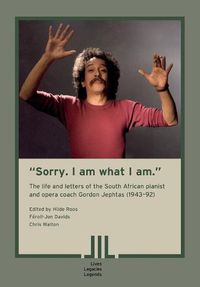 Cover image for "Sorry. I am what I am." The Life and Letters of the South African Pianist and Opera Coach Gordon Jephtas (1943- 92)